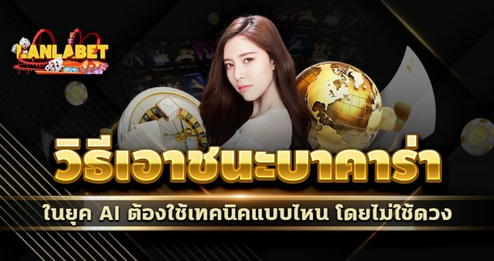 วิธีเอาชนะบาคาร่าในยุค AI ต้องใช้เทคนิคแบบไหน โดยไม่ใช้ดวง