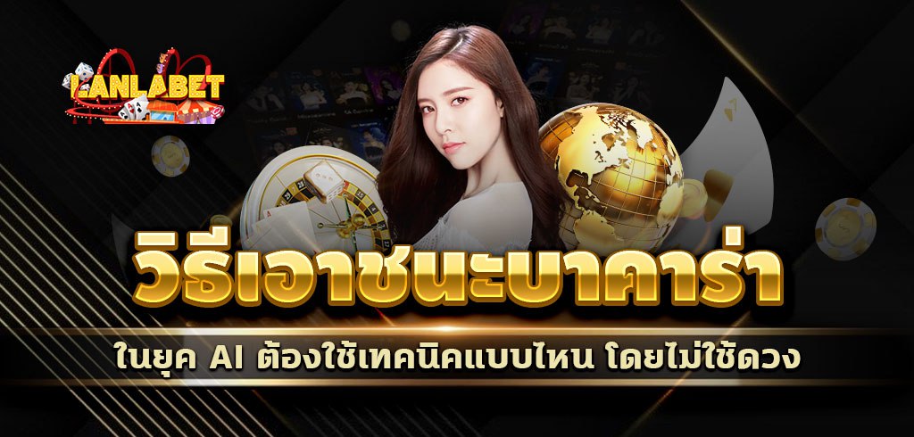 วิธีเอาชนะบาคาร่าในยุค AI ต้องใช้เทคนิคแบบไหน โดยไม่ใช้ดวง