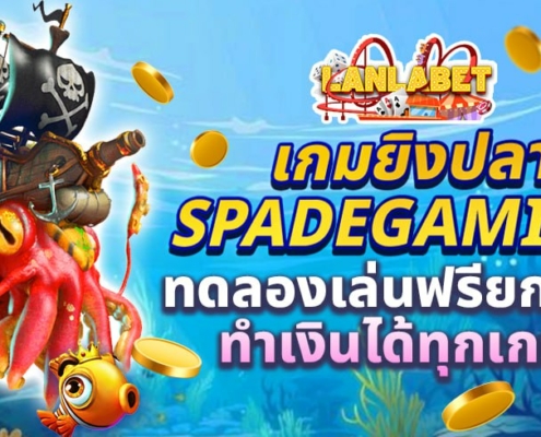 เกมยิงปลา SPADEGAMING ทดลองเล่นฟรียกค่าย ทำเงินได้ทุกเกม