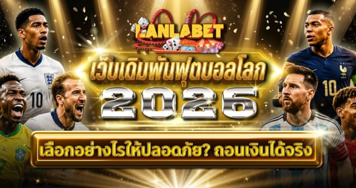 เว็บเดิมพันฟุตบอลโลก 2026 เลือกอย่างไรให้ปลอดภัย? ถอนเงินได้จริง